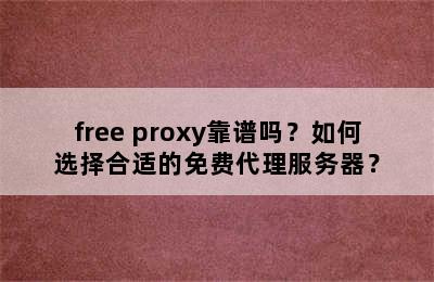 free proxy靠谱吗？如何选择合适的免费代理服务器？